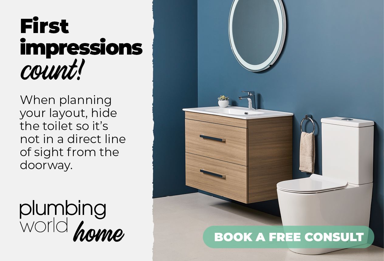 First impressions count! When planning your layout, hide the toilet so its not in a direct line of sight from the doorway